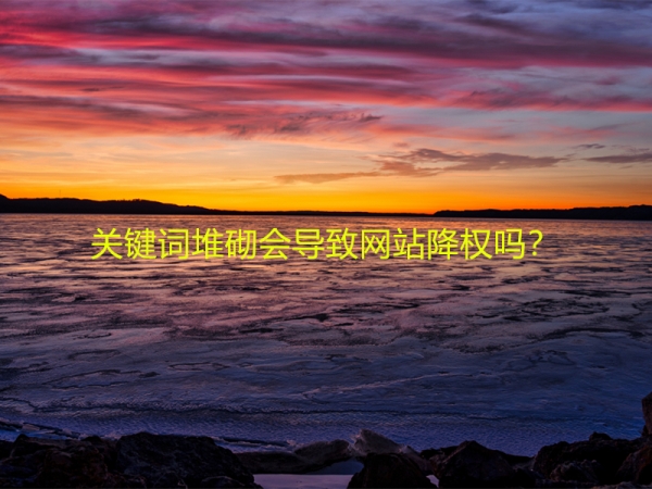 關(guān)鍵詞堆砌會(huì)導(dǎo)致網(wǎng)站降權(quán)嗎？